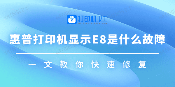 惠普打印机显示E8是什么故障 一文教你快速修复