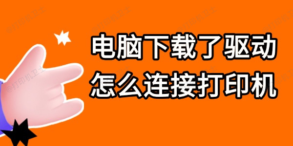电脑下载了驱动怎么连接打印机