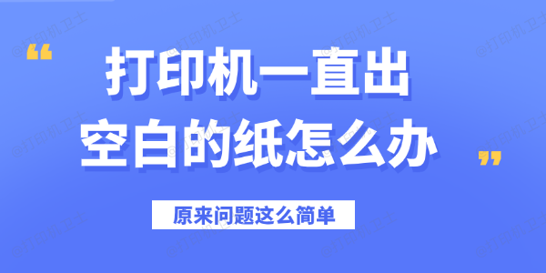 打印机一直出空白的纸怎么办