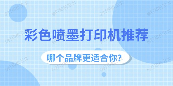 彩色喷墨打印机推荐：哪个品牌更适合你？