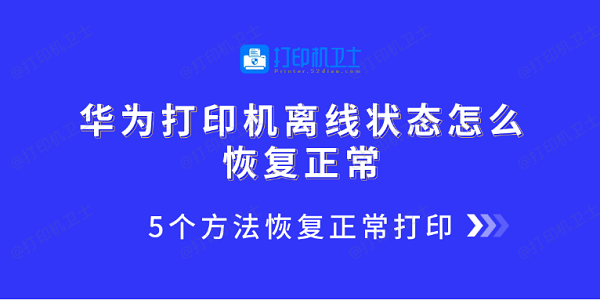华为打印机离线状态怎么恢复正常 5个方法恢复正常打印