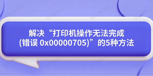 解决“打印机操作无法完成(错误 0x00000705)”的5种方法