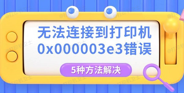 无法连接到打印机0x000003e3错误，5种方法解决