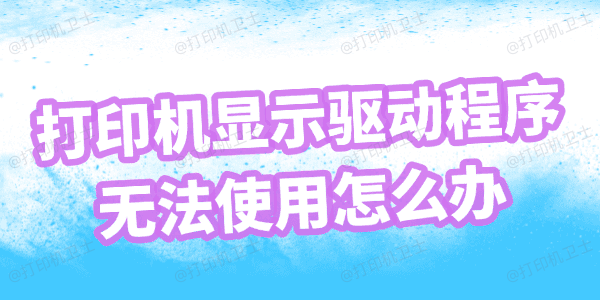 打印机显示驱动程序无法使用怎么办