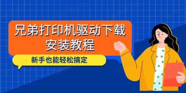 兄弟打印机驱动下载安装教程 新手也能轻松搞定