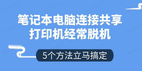 笔记本电脑连接共享打印机经常脱机怎么办