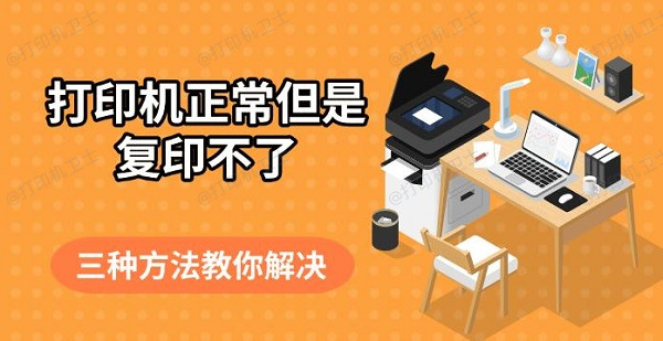 打印机正常但是复印不了,三种方法教你解决 打印机正常但是复印不了,三种方法教你解决