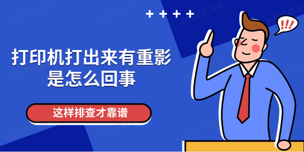 打印机打出来有重影是怎么回事 这样排查才靠谱