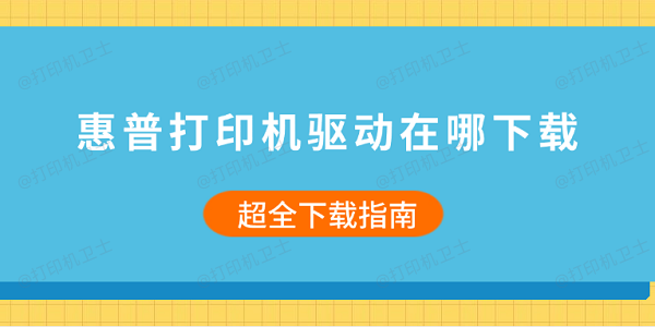 惠普打印机驱动在哪下载 超全下载指南