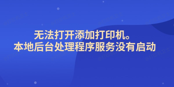 高效解决"无法打开添加打印机。本地后台处理程序服务没有启动"问题 高效解决"无法打开添加打印机。本地后台处理程序服务没有启动"问题