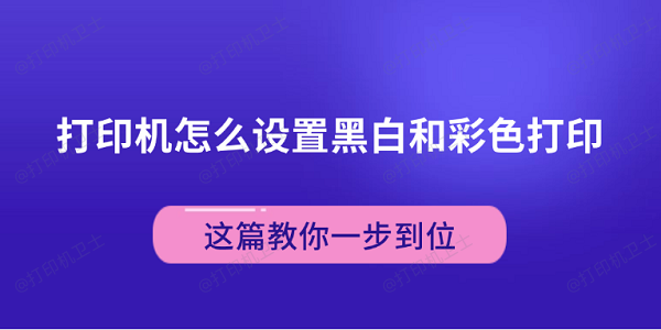 打印机怎么设置黑白和彩色打印 这篇教你一步到位