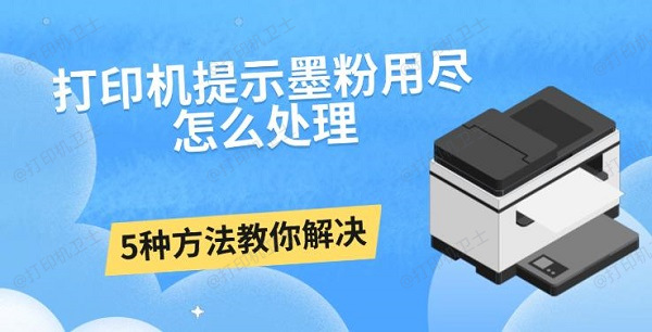 打印机提示墨粉用尽怎么处理? 5种方法教你解决 打印机提示墨粉用尽怎么处理? 5种方法教你解决