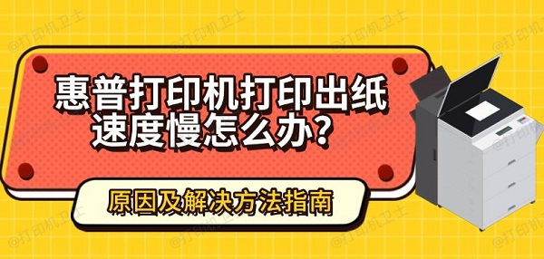 惠普打印机打印出纸速度慢怎么办？原因及解决方法指南