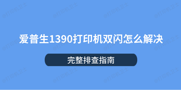 爱普生1390打印机双闪怎么解决 完整排查指南 爱普生1390打印机双闪怎么解决 完整排查指南