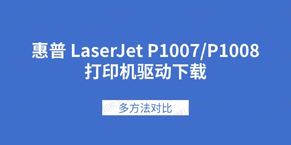 惠普 LaserJet P1007/P1008打印机驱动下载 多方法对比