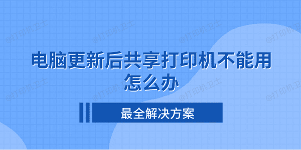 电脑更新后共享打印机不能用怎么办 最全解决方案 电脑更新后共享打印机不能用怎么办 最全解决方案