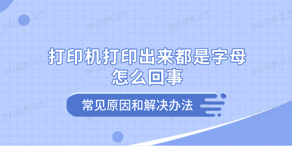 打印机打印出来都是字母怎么回事 常见原因和解决办法