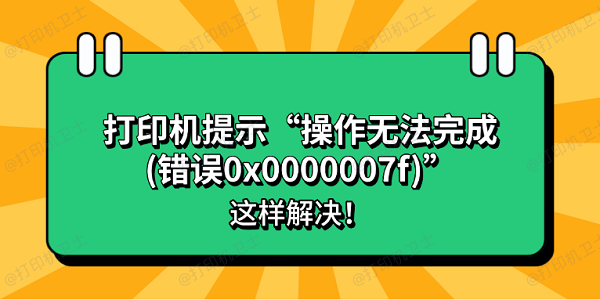 打印机提示“操作无法完成(错误0x0000007f)”怎么办？这样解决！