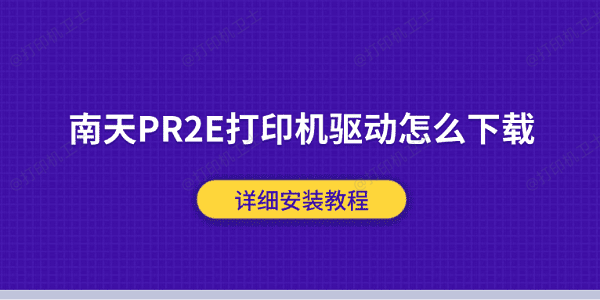 南天PR2E打印机驱动怎么下载?详细安装教程 南天PR2E打印机驱动怎么下载?详细安装教程