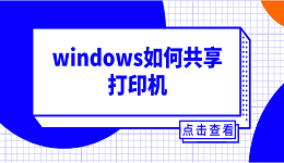 windows如何共享打印机 windows共享打印机的连接方法