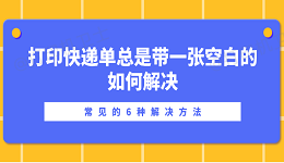 打印快递单总是带一张空白的如何解决？常见的6种解决方法