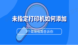 未指定打印机如何添加 3个简易指南告诉你