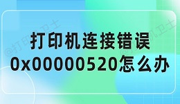 打印机连接错误0x00000520怎么办 解决方法介绍