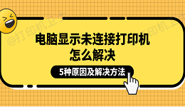 电脑显示未连接打印机怎么解决 5种原因及解决方法