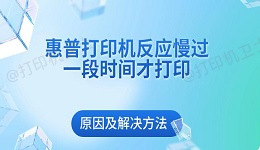 惠普打印机反应慢过一段时间才打印原因及解决方法