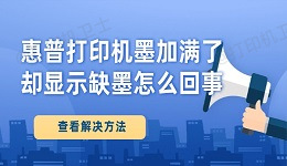 惠普打印机墨加满了却显示缺墨怎么回事 查看解决方法