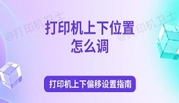 打印机上下位置怎么调 打印机上下偏移设置指南