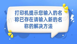 打印机提示您输入的名称已存在，请输入新的名称的解决方法