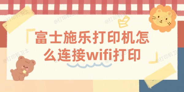 富士施乐打印机怎么连接wifi打印 施乐打印机连接wifi教程