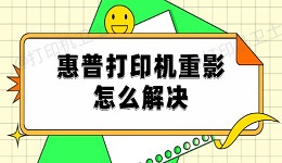 惠普打印机重影怎么解决 试试这5种解决方法