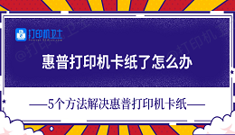 惠普打印机卡纸了怎么办 5个方法解决惠普打印机卡纸