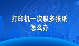 打印机一次吸多张纸怎么办 教你几招轻松解决