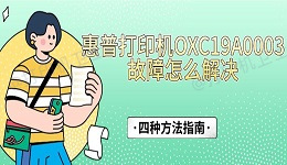 惠普打印机OXC19A0003故障怎么解决 四种方法指南