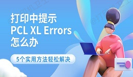 打印中提示PCL XL Errors怎么办 5个实用方法轻松解决