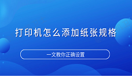 打印机怎么添加纸张规格 一文教你正确设置