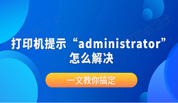 打印机提示“administrator”怎么解决？一文教你搞定