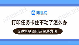 打印任务卡住不动了怎么办？5种常见原因及解决方法