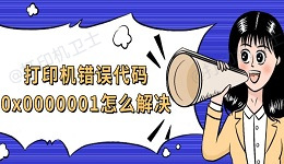 打印机错误代码0x0000001怎么解决 4种修复方法推荐