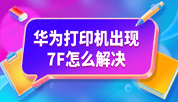 华为打印机出现7F怎么解决 3步排查让你轻松应对