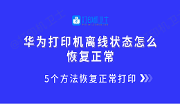 华为打印机离线状态怎么恢复正常 5个方法恢复正常打印
