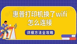 惠普打印机换了wifi怎么连接 详细方法全攻略