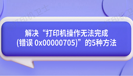 解决“打印机操作无法完成(错误 0x00000705)”的5种方法