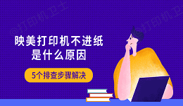 映美打印机不进纸是什么原因 5个排查步骤解决