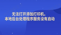 高效解决"无法打开添加打印机。本地后台处理程序服务没有启动"问题