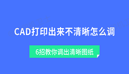 CAD打印出来不清晰怎么调 6招教你调出清晰图纸