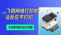 飞鸽网络打印机没反应不打印 五步教你解决打印问题
